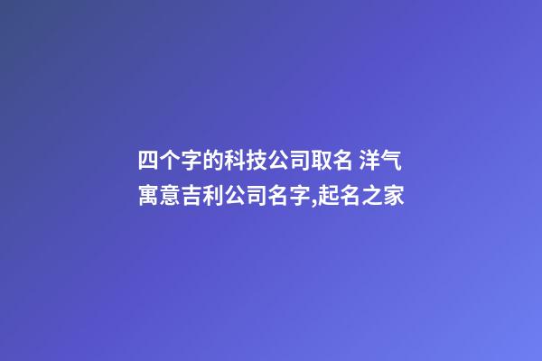 四个字的科技公司取名 洋气寓意吉利公司名字,起名之家-第1张-公司起名-玄机派